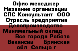 Офис-менеджер › Название организации ­ СПС-Консультант, ООО › Отрасль предприятия ­ Делопроизводство › Минимальный оклад ­ 25 000 - Все города Работа » Вакансии   . Брянская обл.,Сельцо г.